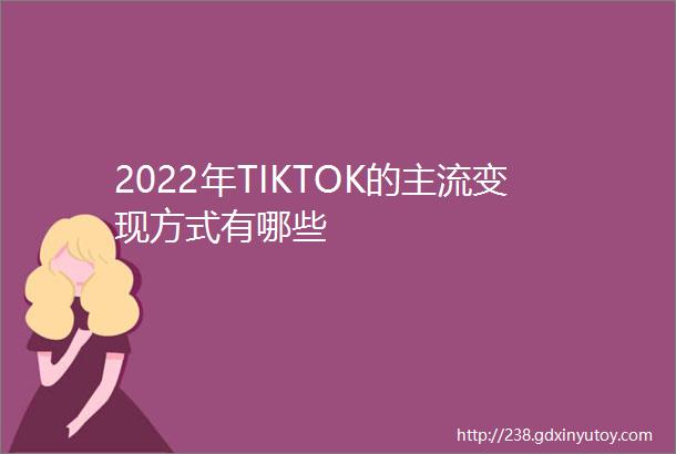 2022年TIKTOK的主流变现方式有哪些