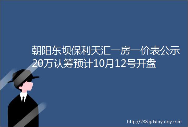 朝阳东坝保利天汇一房一价表公示20万认筹预计10月12号开盘